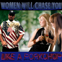 Women Will Chase You Like A Porkchop