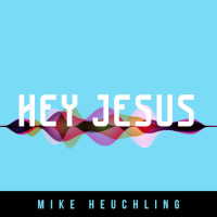 Hey Jesus - Mike Heuchling