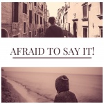 Afraid To Say It!