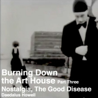 003: Burning Down the Art House, Part Three: Nostalgia, the Good Disease
