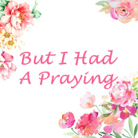 BUT I Had a Praying…