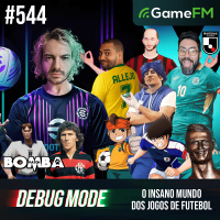 O INSANO MUNDO DOS JOGOS DE FUTEBOL - Debug Mode #544 - Podcast
