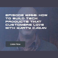 Episode #268: How to Build Tech Products That Customers Love with Marty Cagan