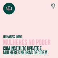 Olhares #091 Mulheres no Poder, com Instituto UpDate e Mulheres Negras Decidem