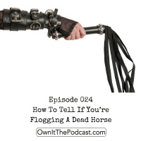 Own It! 024 | How To Tell If You’re Flogging A Dead Horse
