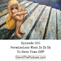 Own It! 020 | Permission: When Is It Ok To Have Time Off?