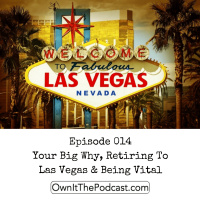 Own It! 014 | Your Big Why, Retiring To Las Vegas  Being Vital