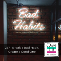 Own It! 257 | Break a Bad Habit, Create a Good One