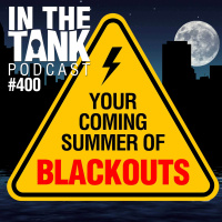 Your Coming Summer of Blackouts - In The Tank #400