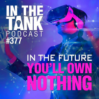 In The Future, Youll Own Nothing - In The Tank Podcast #377