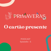 Primaveras #05 - O Cartão Presente