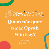 Primaveras #02 - Quem Não Quer Curar Oprah Winfrey