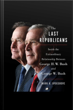The Last Republicans: Inside The Extraordinary Relationship Between George H.w. Bush And George W. Bush