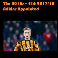 The 2010s Episode 16 - 2017/18 Adkins Appointed