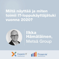 Ilkka Hämäläinen, MetsäGroup – Miltä näyttää ja miten toimii IT-loppukäyttäjätuki vuonna 2020?
