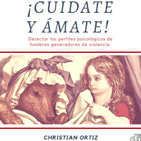 ¡Cuídate y ámate! Detectar los perfiles psicológicos de hombres generadores de violencia. Christian Ortiz.