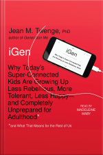 Igen: Why Todays Super-connected Kids Are Growing Up Less Rebellious, More Tolerant, Less Happy--and Completely Unprepared For Adulthood--and What That Means For The Rest Of Us