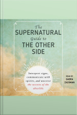 The Supernatural Guide To The Other Side: Interpret Signs, Communicate With Spirits, And Uncover The Secrets Of The Afterlife