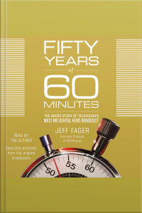 Fifty Years Of 60 Minutes: The Inside Story Of Televisions Most Influential News Broadcast