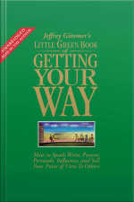The Little Green Book Of Getting Your Way: How To Speak, Write, Present, Persuade, Influence, And Sell Your Point Of View To Others