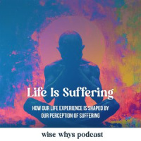 Life Is Suffering: How Our Life Experience is Shaped By Our Perception of Suffering