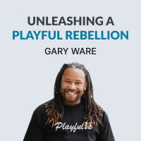 #112 The Power of Play In Work  Life - Gary Ware is Leading A Playful Rebellion