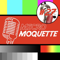 Episode 27 - Y’a le feu dans ta culotte ? C’est Micro Moquette qui pilote !