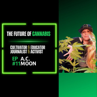 EP#11 A.C. Moon | Cultivator, Educator, Journalist, Activist | The Future Of Cannabis