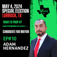EP#10 Adam Hernandez | Candidate For Mayor Lubbock, TX | 2024 Special Election | Prop A?