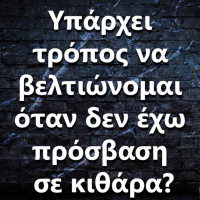 053 Υπάρχει τρόπος να βελτιώνομαι όταν δεν έχω πρόσβαση σε κιθάρα?