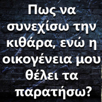 058 Πως να συνεχίσω την κιθάρα, ενώ η οικογένεια μου θέλει τα παρατήσω?