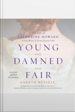Young And Damned And Fair: The Life Of Catherine Howard, Fifth Wife Of King Henry Viii