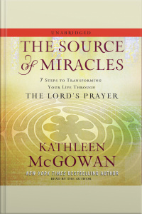 The Source Of Miracles: 7 Steps To Transforming Your Life Through The Lords Prayer