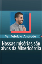 Nossas misérias são alvo da misericórdia