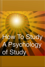 How To Study A Psychology Of Study: Being A Manual For The Use Of Students And Teachers