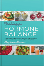 Cooking For Hormone Balance: A Proven, Practical Program With Over 125 Easy, Delicious Recipes To Boost Energy And Mood, Lower Inflammation, Gain Strength, And Restore A Healthy Weight