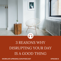 3 Reasons Why Disrupting Your Day is a Good Thing