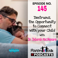 E145 -Tantrums, the Opportunity to Connect with your Child with Dr. Deborah MacNamara | Parent Talk