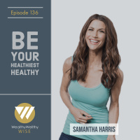 136 - Be Your Healthiest Healthy With Samantha Harris