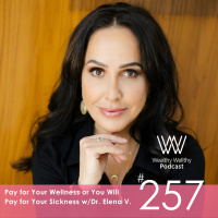 #257 Pay for Your Wellness or You Will Pay for Your Sickness w/Dr. Elena V.