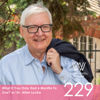 What If You Only Had 6 Months To Live? W/Dr. Allen Lycka