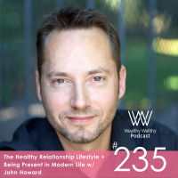 The Healthy Relationship Lifestyle + Being Present in Modern Life w/ John Howard