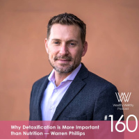 160 - Why Detoxification Is More Important Than Nutrition With Warren Phillips