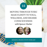 044 | Moving Through Toxic Masculinity to Yoga, Wellness, and Higher Consciousness with Spencer Harbor