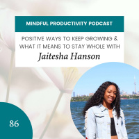 086 | Positive Ways to Keep Growing and What it Means to Stay Whole with Jaitesha Hanson
