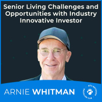 Senior Living Challenges and Opportunities with Industry Innovative Investor Arnie Whitman