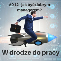 #012 - co robić, żeby być dobrym managerem, a czego zdecydowanie nie robić?