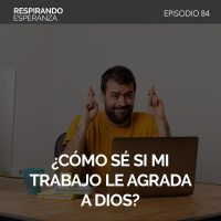 84: ¿Cómo sé si mi trabajo le agrada a Dios?