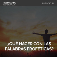 81: ¿Qué hacer con las palabras proféticas?