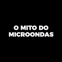 O MITO DO MICROONDAS